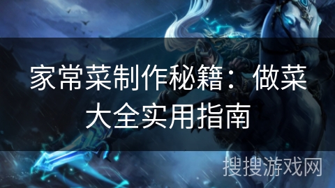 家常菜制作秘籍：做菜大全实用指南