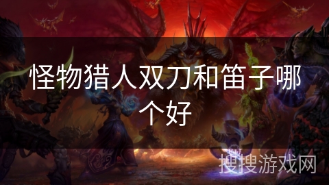 怪物猎人双刀和笛子哪个好