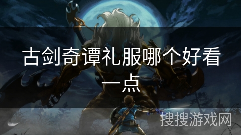 古剑奇谭礼服哪个好看一点