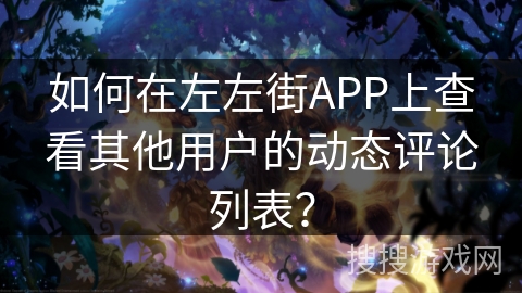 如何在左左街APP上查看其他用户的动态评论列表？