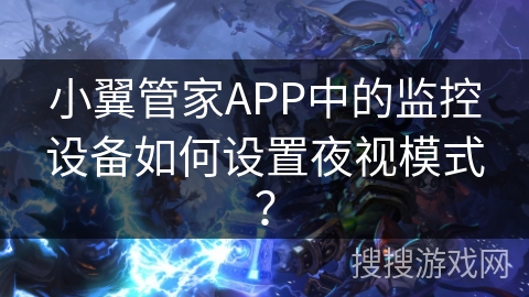 小翼管家APP中的监控设备如何设置夜视模式？