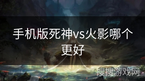 手机版死神vs火影哪个更好