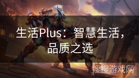 生活Plus：智慧生活，品质之选