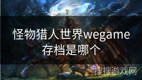 怪物猎人世界wegame存档是哪个