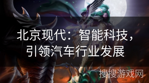 北京现代：智能科技，引领汽车行业发展