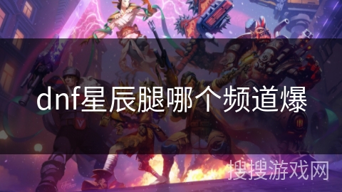 dnf星辰腿哪个频道爆