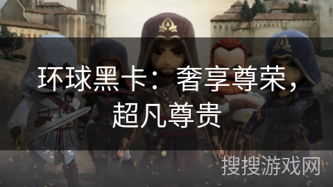 环球黑卡：奢享尊荣，超凡尊贵