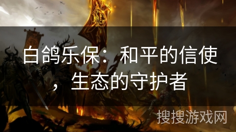 白鸽乐保：和平的信使，生态的守护者