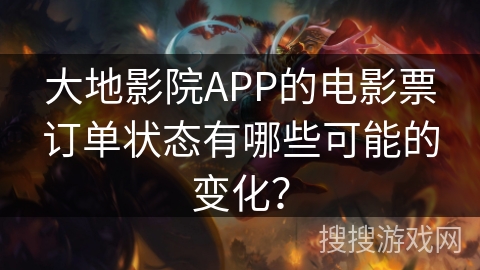 大地影院APP的电影票订单状态有哪些可能的变化？