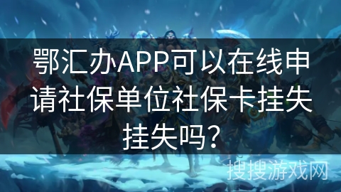 鄂汇办APP可以在线申请社保单位社保卡挂失挂失吗？