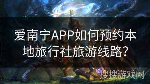 爱南宁APP如何预约本地旅行社旅游线路？