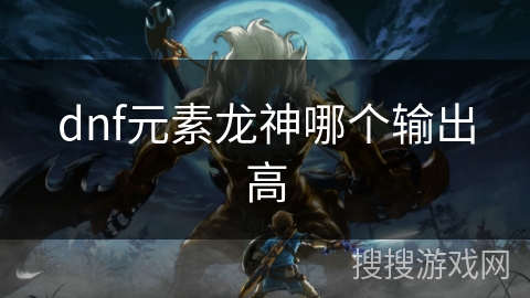 dnf元素龙神哪个输出高