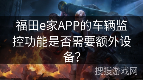 福田e家APP的车辆监控功能是否需要额外设备？
