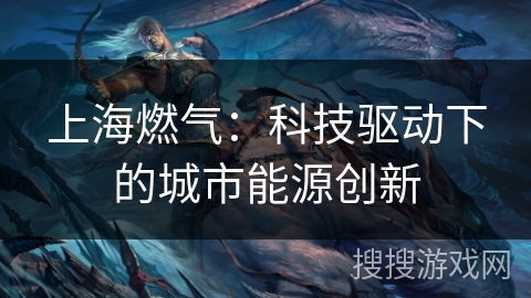 上海燃气：科技驱动下的城市能源创新