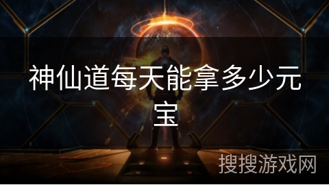 神仙道每天能拿多少元宝