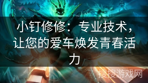 小钉修修：专业技术，让您的爱车焕发青春活力