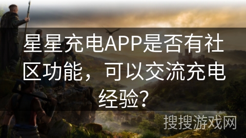 星星充电APP是否有社区功能，可以交流充电经验？