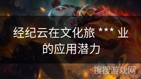 经纪云在文化旅 *** 业的应用潜力