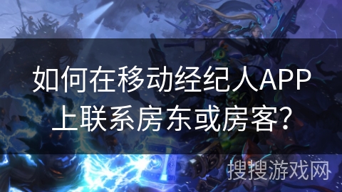 如何在移动经纪人APP上联系房东或房客？
