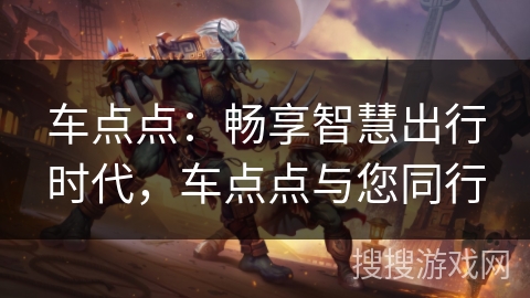 车点点：畅享智慧出行时代，车点点与您同行