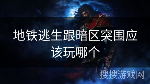地铁逃生跟暗区突围应该玩哪个