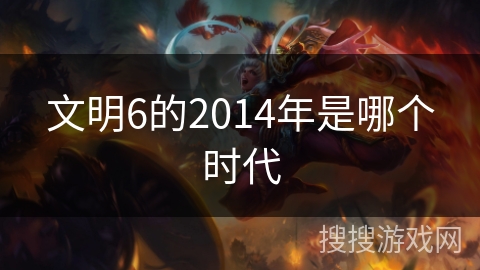 文明6的2014年是哪个时代