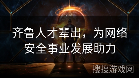 齐鲁人才辈出，为网络安全事业发展助力