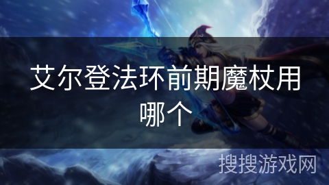 艾尔登法环前期魔杖用哪个