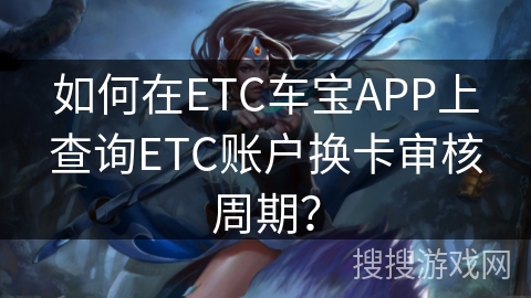 如何在ETC车宝APP上查询ETC账户换卡审核周期？
