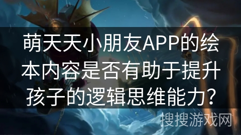 萌天天小朋友APP的绘本内容是否有助于提升孩子的逻辑思维能力？