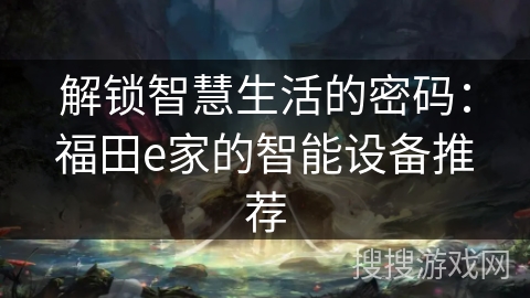 解锁智慧生活的密码：福田e家的智能设备推荐