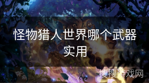 怪物猎人世界哪个武器实用