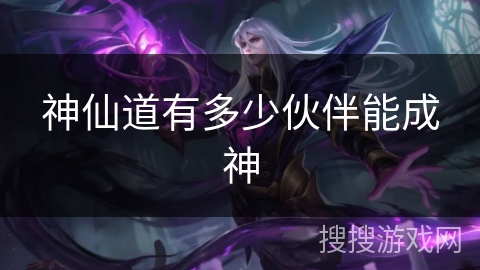 神仙道有多少伙伴能成神