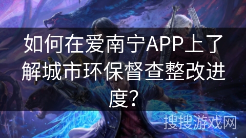 如何在爱南宁APP上了解城市环保督查整改进度？