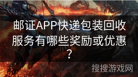 邮证APP快递包装回收服务有哪些奖励或优惠？