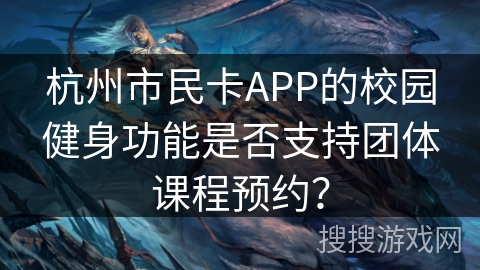 杭州市民卡APP的校园健身功能是否支持团体课程预约？