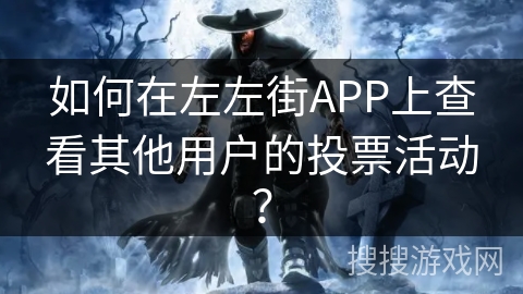 如何在左左街APP上查看其他用户的投票活动？