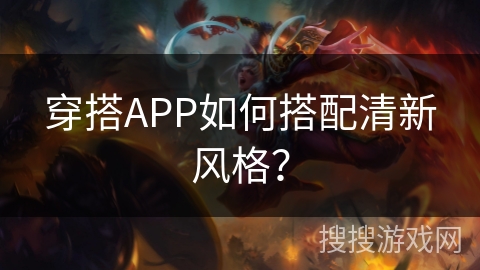 穿搭APP如何搭配清新风格？