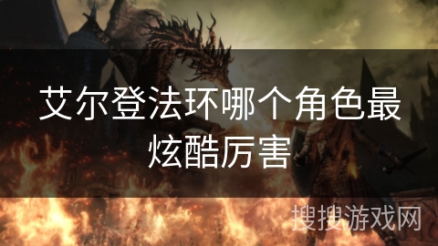艾尔登法环哪个角色最炫酷厉害 艾尔登法环哪个角色最炫酷厉害