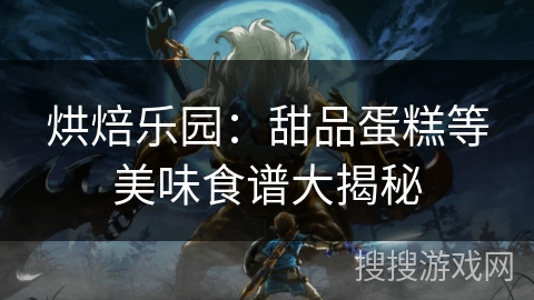 烘焙乐园：甜品蛋糕等美味食谱大揭秘