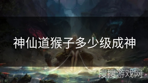 神仙道猴子多少级成神