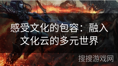 感受文化的包容：融入文化云的多元世界