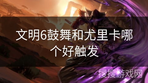 文明6鼓舞和尤里卡哪个好触发