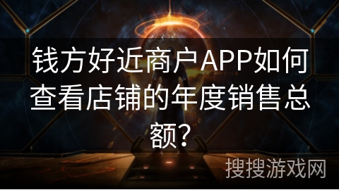 钱方好近商户APP如何查看店铺的年度销售总额？