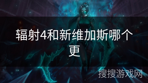辐射4和新维加斯哪个更 辐射4和新维加斯哪个更
