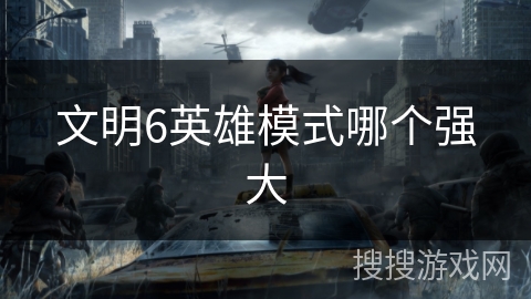 文明6英雄模式哪个强大