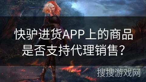 快驴进货APP上的商品是否支持代理销售？