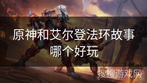 原神和艾尔登法环故事哪个好玩