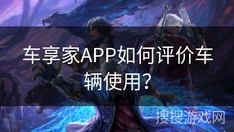 车享家APP如何评价车辆使用？