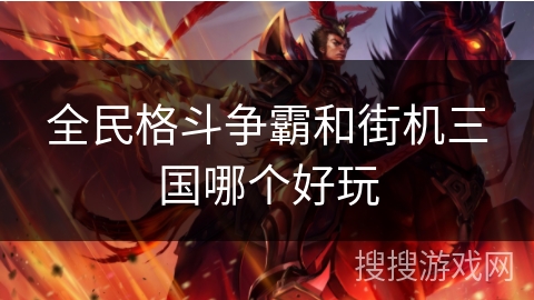 全民格斗争霸和街机三国哪个好玩